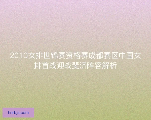 2010女排世锦赛资格赛成都赛区中国女排首战迎战斐济阵容解析